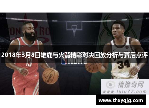 2018年3月8日雄鹿与火箭精彩对决回放分析与赛后点评